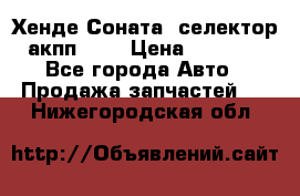 Хенде Соната5 селектор акпп 2,0 › Цена ­ 2 000 - Все города Авто » Продажа запчастей   . Нижегородская обл.